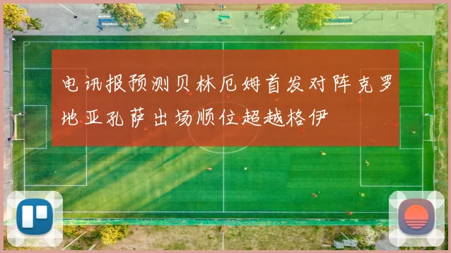 电讯报预测贝林厄姆首发对阵克罗地亚孔萨出场顺位超越格伊