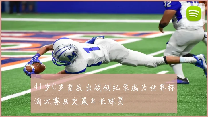 41岁C罗首发出战创纪录成为世界杯淘汰赛历史最年长球员