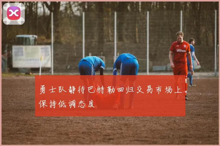 勇士队静待巴特勒回归交易市场上保持低调态度