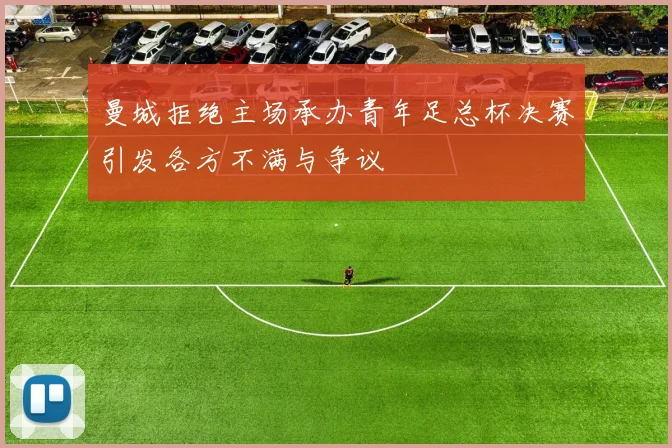 曼城拒绝主场承办青年足总杯决赛引发各方不满与争议