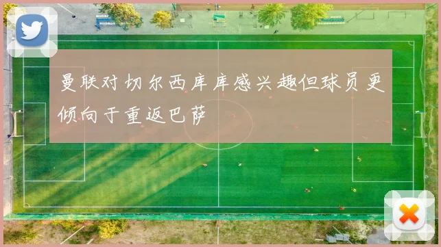 曼联对切尔西库库感兴趣但球员更倾向于重返巴萨
